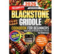 The Complete Blackstone Griddle Cookbook for Beginners: Simple, Tasty, and Versatile Recipes to Elevate Your Griddle Game - Enjoy Smoky, Crispy, and Juicy Creations for Any Occasion