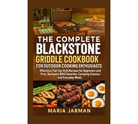 THE COMPLETE BLACKSTONE GRIDDLE COOKBOOK FOR OUTDOOR COOKING ENTHUSIASTS: Effortless Flat Top Grill Recipes for Beginners and Pros, Backyard BBQ Favorites, Camping Classics, and Everyday Meals