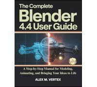 The Complete Blender 4.4 User Guide: A Step-by-Step Manual for Modeling, Animating, and Bringing Your Ideas to Life