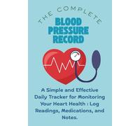 The Complete Blood Pressure Record: A Simple and Effective Daily Tracker for Monitoring Your Heart Health. Log Readings, Medications, and Notes.