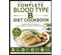 THE COMPLETE BLOOD TYPE B DIET COOKBOOK: Healthy, Balanced Recipes for Energy, Weight Management & Optimal Wellness