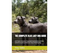 THE COMPLETE BLUE LACY DOG GUIDE: 500 Expert Answers, Expanded Explanations, and the Definitive Guide to America's Texas Working Dog