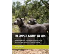 THE COMPLETE BLUE LACY DOG GUIDE: 500 Expert Answers, Expanded Explanations, and the Definitive Guide to America's Texas Working Dog