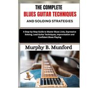 THE COMPLETE BLUES GUITAR TECHNIQUES AND SOLOING STRATEGIES: A Step-by-Step Guide to Master Blues Licks, Expressive Soloing, Lead Guitar Techniques, Improvisation and Confident Blues Playing