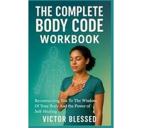 THE COMPLETE BODY CODE WORKBOOK: Reconnecting You To The Wisdom Of Your Body And The Power Of Self-Healing