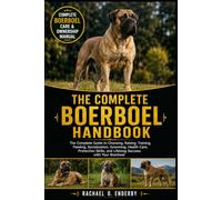 THE COMPLETE BOERBOEL HANDBOOK: The Complete Guide to Choosing, Raising, Training, Feeding, Socialization, Grooming, Health Care, Protection Skills, and Lifelong Success with Your Boerboel