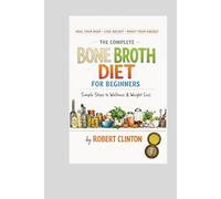 The Complete Bone Broth Diet: Simple steps to wellness and Weight Loss
