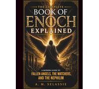 The Complete Book of Enoch Explained: A Modern Guide to Fallen Angels, the Watchers and the Nephilim - Unlock the Lost Secrets, Hidden Prophecies and Forbidden Knowledge of the Ancient World