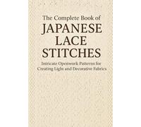 The Complete Book of Japanese Lace Stitches: Intricate Openwork Patterns for Creating Light and Decorative Fabrics