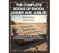 The Complete Books of Enoch, Jasher and Jubilee: Unlocking the Ancient Mysteries of Apocryphal Wisdom