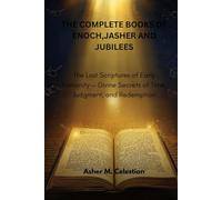 THE COMPLETE BOOKS OF ENOCH,JASHER AND JUBILEES: The Lost Scriptures of Early Humanity - Divine Secrets of Time, Judgment, and Redemption