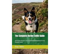 The Complete Border Collie Guide: 500 Expert Answers, Facts & Expanded Explanations for the Devoted Owner