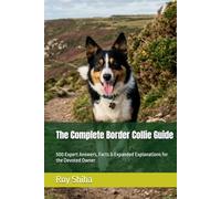 The Complete Border Collie Guide: 500 Expert Answers, Facts & Expanded Explanations for the Devoted Owner