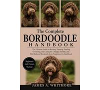 THE COMPLETE BORDOODLE HANDBOOK: The Ultimate Guide to Raising, Training, Feeding, Grooming, and Caring for a Happy, Healthy, and Well-Behaved Bordoodle from Puppyhood to Adulthood