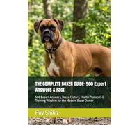 THE COMPLETE BOXER GUIDE: 500 Expert Answers & Fact: 500 Expert Answers, Breed History, Health Protocols & Training Wisdom for the Modern Boxer Owner