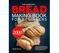 The Complete Bread Making Book for Beginners: Discover Foolproof Bread Machine Recipes with Step-By-Step Guidance to Bake Soft, Golden, and Flavorful Homemade Bread Every Time