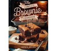 The Complete Brownie Cookbook: Fudgy, Chewy, and Decadent Brownie Recipes for Every Chocolate Lover - From Classics to Creative Gourmet Twists