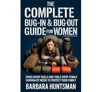 The Complete Bug-in & Bug-out Guide for Women: Crisis-Ready Skills and Tools Every Female Survivalist Needs to Protect their Family