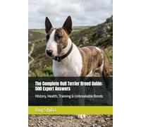 The Complete Bull Terrier Breed Guide: 500 Expert Answers: History, Health, Training & Unbreakable Bonds