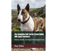 The Complete Bull Terrier Breed Guide: 500 Expert Answers: History, Health, Training & Unbreakable Bonds