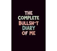 The Complete Bullsh*t Diary of Me: Lined Notebook: Funny 6x9 Adult Journal for Unfiltered Notes, Reflections & Everyday Chaos