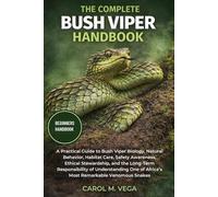THE COMPLETE BUSH VIPER HANDBOOK: A Practical Guide to Bush Viper Biology, Natural Behavior, Habitat Care, Safety Awareness, Ethical Stewardship, and ... of Africa’s Most Remarkable Venomous Snakes