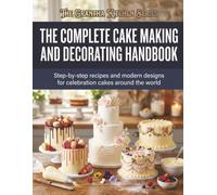 The Complete Cake Making and Decorating Handbook: Step-by-Step Recipes and Modern Designs for Celebration Cakes Around the World