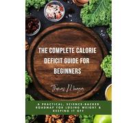 The Complete Calorie Deficit Guide for Beginners: A Practical, Science-Backed Roadmap for Losing Weight & Keeping It Off