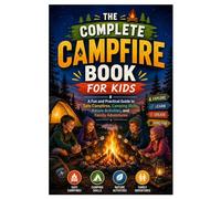 The Complete Campfire Book for Kids: A Fun and Practical Guide to Safe Campfires, Camping Skills, Nature Activities, and Family Adventures