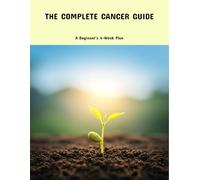 The Complete Cancer Guide: A Beginner'S 4-Week Plan