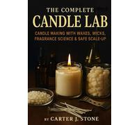 The Complete Candle Lab: Candle Making with Waxes, Wicks, Fragrance Science & Safe Scale-Up