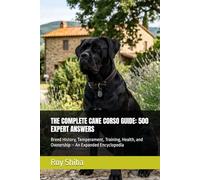 THE COMPLETE CANE CORSO GUIDE: 500 EXPERT ANSWERS: Breed History, Temperament, Training, Health, and Ownership - An Expanded Encyclopedia