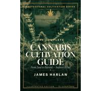 The Complete Canna ultivation Guide: A Beginner's Guide to Growing Your First Harvest - Indoors or Outdoors, Step by Step