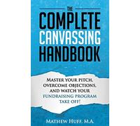 The Complete Canvassing Handbook: Master your Pitch, Overcome Objections, and Watch your Fundraising Program Take Off!