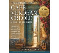 THE COMPLETE CAPE VERDEAN CREOLE GUIDE FOR BEGINNERS: Kriolu Confidently, Reconnect with Your Roots, and Master Grammar, Vocabulary & Everyday Conversations