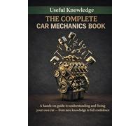 The Complete Car Mechanics: A hands-on guide to understanding and fixing your own car - from zero knowledge to full confidence