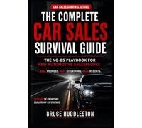 The Complete Car Sales Survival Guide: The No-BS Playbook for New Automotive Salespeople