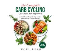 the Complete CARB CYCLING COOKBOOK FOR BEGINNERS: 100 High-Protein Recipes for High- and Low-Carb Days, Plus a 30-Day Meal Plan