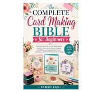 The Complete Card Making Bible for Beginners: A Step-by-Step Guide to Card Making Basics, Essential Tools, Layout Design, Stamping, Embellishments, ... Techniques, and Beautiful Handmade Greetings