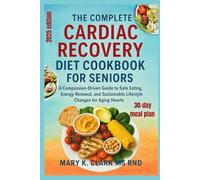 The Complete Cardiac Recovery Diet Cookbook for Seniors: A Compassion-Driven Guide to Safe Eating, Energy Renewal, and Sustainable Lifestyle Changes for Aging Hearts