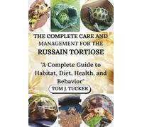 THE COMPLETE CARE AND MANAGEMENT FOR THE RUSSIAN TORTOISE: "A Complete Guide to Habitat, Diet, Health, and Behavior"