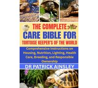 THE COMPLETE CARE BIBLE FOR TORTOISE KEEPER’S OF THE WORLD: Comprehensive Instructions on Housing, Nutrition, Lighting, Health Care, Breeding, and Responsible Ownership