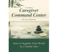 The Complete Caregiver Command Center : Daily Care Log Additional Pages: -- Monthly Supplement with 31 Daily Tracking Pages