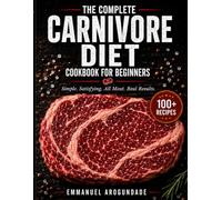 The Complete Carnivore Diet Cookbook for Beginners: 100+ Pure, Zero-Compromise Recipes from Beef to Seafood with a 30-Day Meal Plan