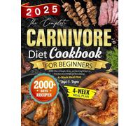 The Complete Carnivore Diet Cookbook for Beginners: 2000+ Days of Simple, Meaty, and Satisfying Recipes to Transform Your Health and Boost Energy. 4-Week Meal Plan