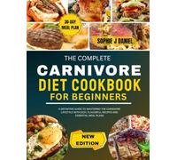 THE COMPLETE CARNIVORE DIET COOKBOOK FOR BEGINNERS: A Definitive Guide To Mastering The Carnivore Lifestyle With Easy, Flavorful Recipes And Essential Meal Plans