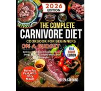 The Complete CARNIVORE DIET COOKBOOK For Beginners on a Budget: Delicious Meat-Based Recipes to Boost Energy, Burn Fat, Simplify Meals, and Build Strength