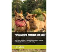 THE COMPLETE CAROLINA DOG GUIDE: 500 Expert Answers, Expanded Explanations, and the Definitive Guide to America's First Dog