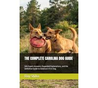 THE COMPLETE CAROLINA DOG GUIDE: 500 Expert Answers, Expanded Explanations, and the Definitive Guide to America's First Dog