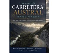 THE COMPLETE CARRETERA AUSTRAL TRAVEL PLANNER: The Ultimate Road Trip Workbook for Ruta 7 - Maps, National Parks, Budget, Ferries, Trekking, 35-Day ... Expert Tips | Puerto Montt to Villa O'Higgins